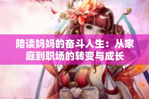 陪读妈妈的奋斗人生：从家庭到职场的转变与成长