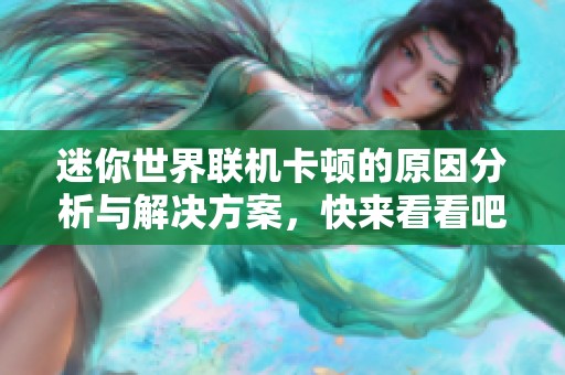 迷你世界联机卡顿的原因分析与解决方案，快来看看吧