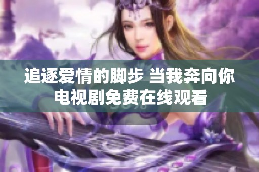 追逐爱情的脚步 当我奔向你电视剧免费在线观看