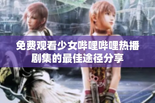 免费观看少女哔哩哔哩热播剧集的最佳途径分享