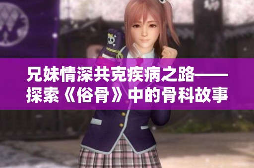 兄妹情深共克疾病之路——探索《俗骨》中的骨科故事