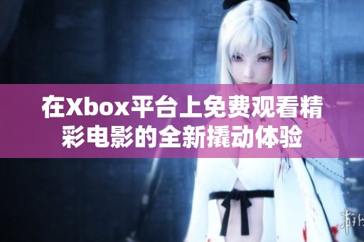 在Xbox平台上免费观看精彩电影的全新撬动体验