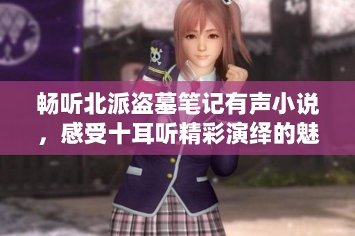 畅听北派盗墓笔记有声小说，感受十耳听精彩演绎的魅力