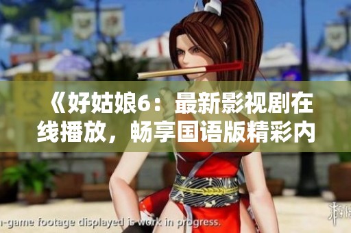 《好姑娘6：最新影视剧在线播放，畅享国语版精彩内容》