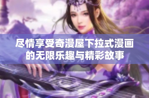 尽情享受奇漫屋下拉式漫画的无限乐趣与精彩故事