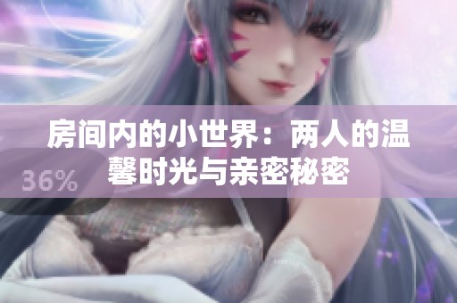 房间内的小世界：两人的温馨时光与亲密秘密