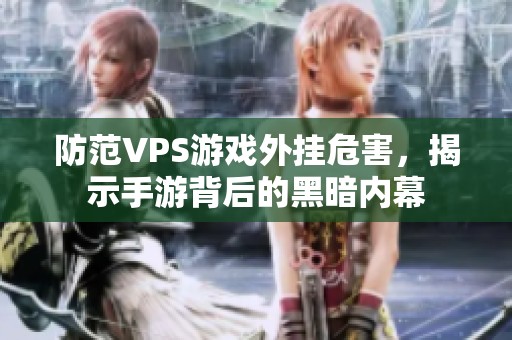 防范VPS游戏外挂危害，揭示手游背后的黑暗内幕