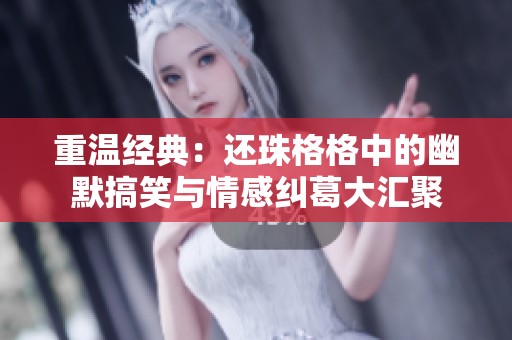 重温经典：还珠格格中的幽默搞笑与情感纠葛大汇聚