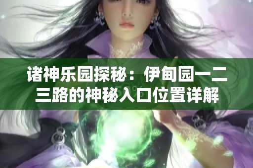 诸神乐园探秘：伊甸园一二三路的神秘入口位置详解