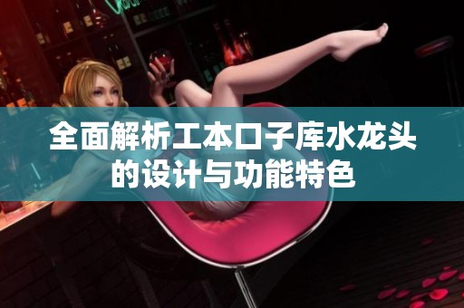 全面解析工本口子库水龙头的设计与功能特色