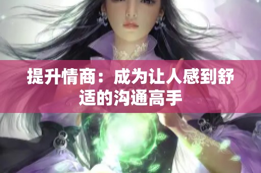 提升情商：成为让人感到舒适的沟通高手