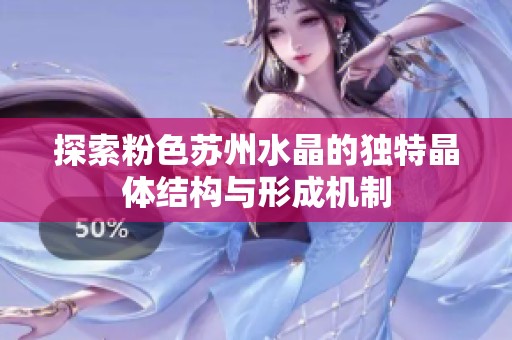 探索粉色苏州水晶的独特晶体结构与形成机制