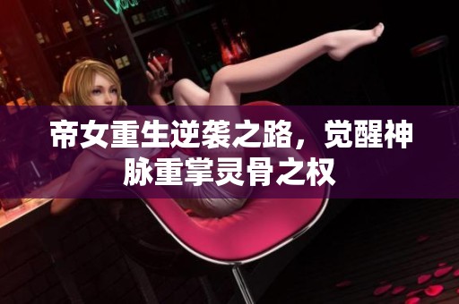 帝女重生逆袭之路，觉醒神脉重掌灵骨之权