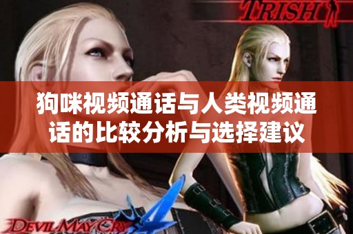 狗咪视频通话与人类视频通话的比较分析与选择建议