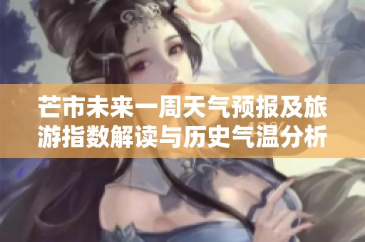 芒市未来一周天气预报及旅游指数解读与历史气温分析