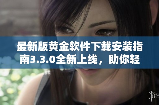 最新版黄金软件下载安装指南3.3.0全新上线，助你轻松操作