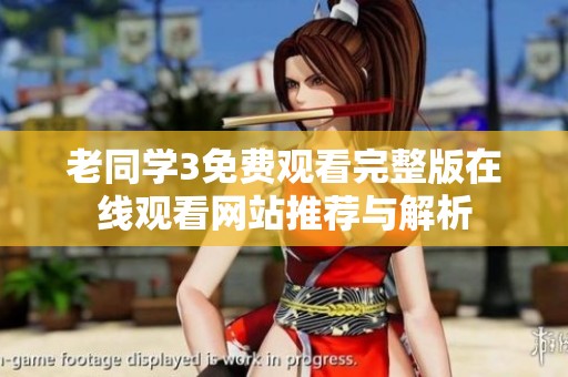 老同学3免费观看完整版在线观看网站推荐与解析
