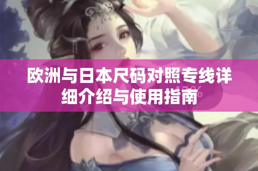 欧洲与日本尺码对照专线详细介绍与使用指南