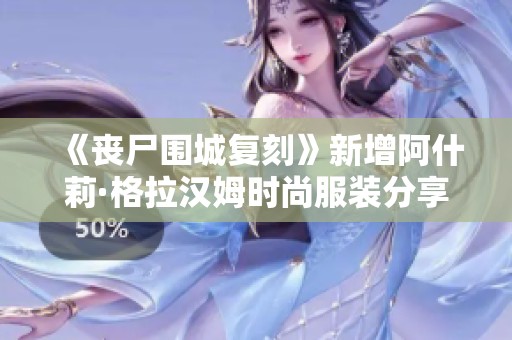 《丧尸围城复刻》新增阿什莉·格拉汉姆时尚服装分享与下载指南
