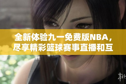 全新体验九一免费版NBA，尽享精彩篮球赛事直播和互动功能
