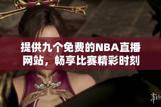 提供九个免费的NBA直播网站，畅享比赛精彩时刻