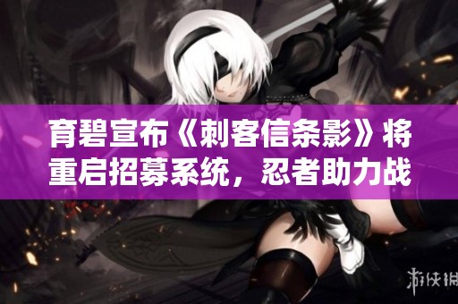 育碧宣布《刺客信条影》将重启招募系统，忍者助力战斗体验
