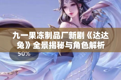 九一果冻制品厂新剧《达达兔》全景揭秘与角色解析