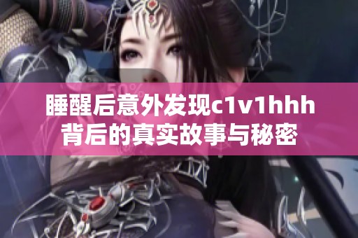 睡醒后意外发现c1v1hhh背后的真实故事与秘密
