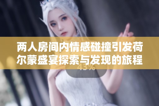 两人房间内情感碰撞引发荷尔蒙盛宴探索与发现的旅程