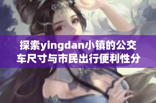 探索yingdan小镇的公交车尺寸与市民出行便利性分析