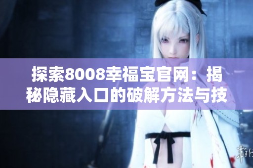 探索8008幸福宝官网：揭秘隐藏入口的破解方法与技巧