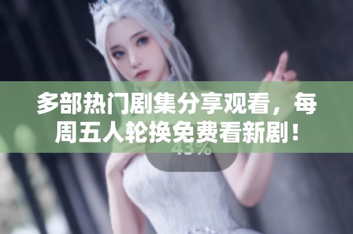 多部热门剧集分享观看，每周五人轮换免费看新剧！