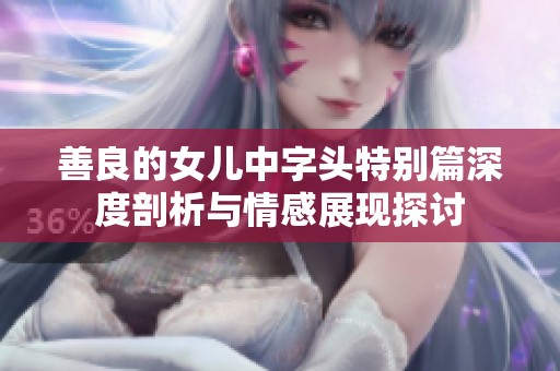 善良的女儿中字头特别篇深度剖析与情感展现探讨