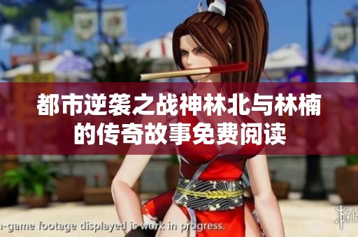 都市逆袭之战神林北与林楠的传奇故事免费阅读