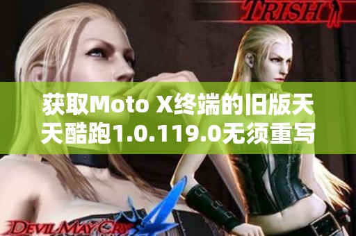 获取Moto X终端的旧版天天酷跑1.0.119.0无须重写的方法