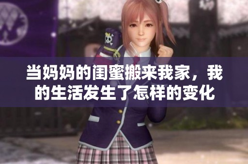 当妈妈的闺蜜搬来我家，我的生活发生了怎样的变化