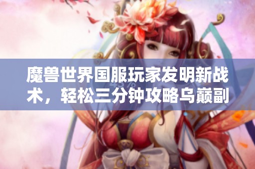 魔兽世界国服玩家发明新战术，轻松三分钟攻略乌巅副本