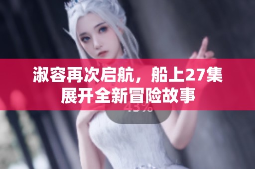 淑容再次启航，船上27集展开全新冒险故事