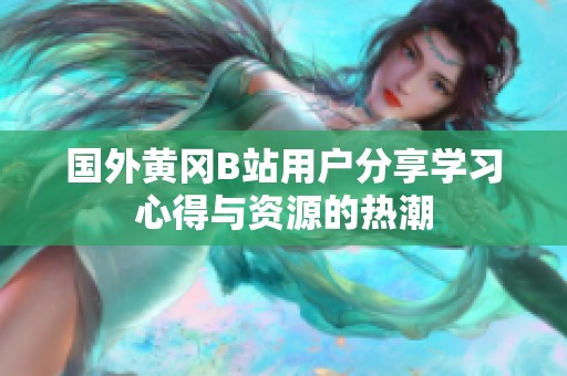 国外黄冈B站用户分享学习心得与资源的热潮