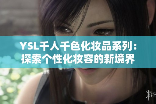 YSL千人千色化妆品系列：探索个性化妆容的新境界