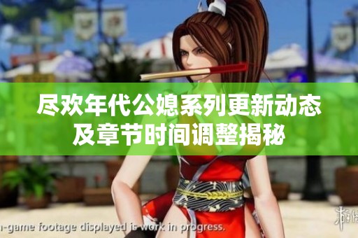 尽欢年代公媳系列更新动态及章节时间调整揭秘