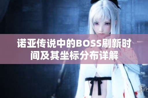 诺亚传说中的BOSS刷新时间及其坐标分布详解