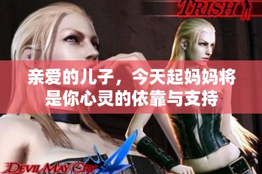 亲爱的儿子，今天起妈妈将是你心灵的依靠与支持