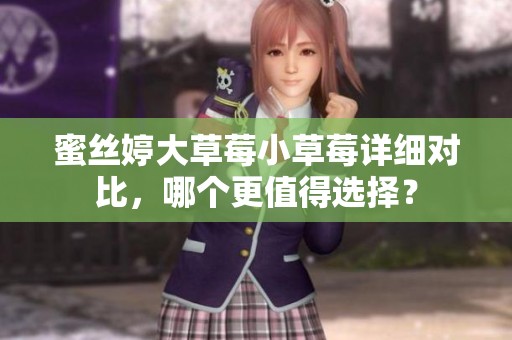 蜜丝婷大草莓小草莓详细对比，哪个更值得选择？