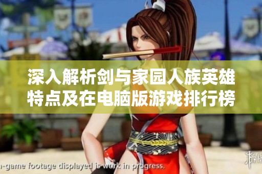 深入解析剑与家园人族英雄特点及在电脑版游戏排行榜中的劣势分析