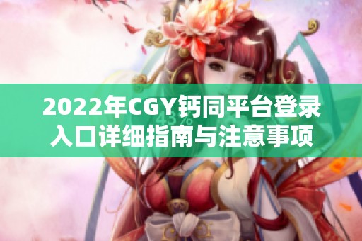 2022年CGY钙同平台登录入口详细指南与注意事项