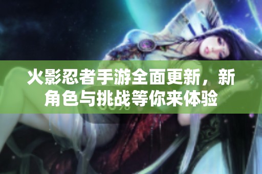 火影忍者手游全面更新，新角色与挑战等你来体验