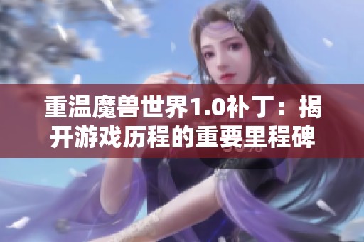 重温魔兽世界1.0补丁：揭开游戏历程的重要里程碑