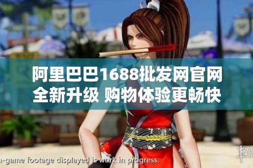 阿里巴巴1688批发网官网全新升级 购物体验更畅快