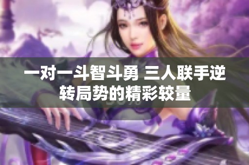 一对一斗智斗勇 三人联手逆转局势的精彩较量